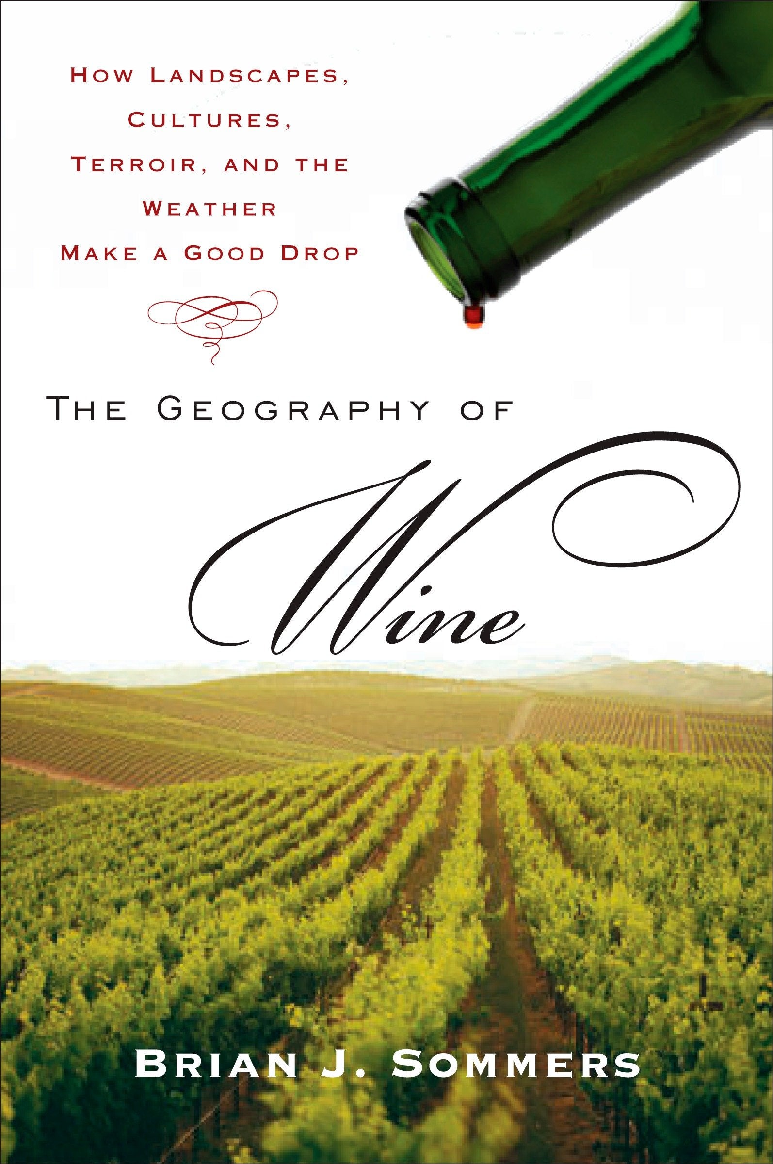 The Geography of Wine - How Landscapes, Cultures, Terroir, and the Weather Make a Good Drop