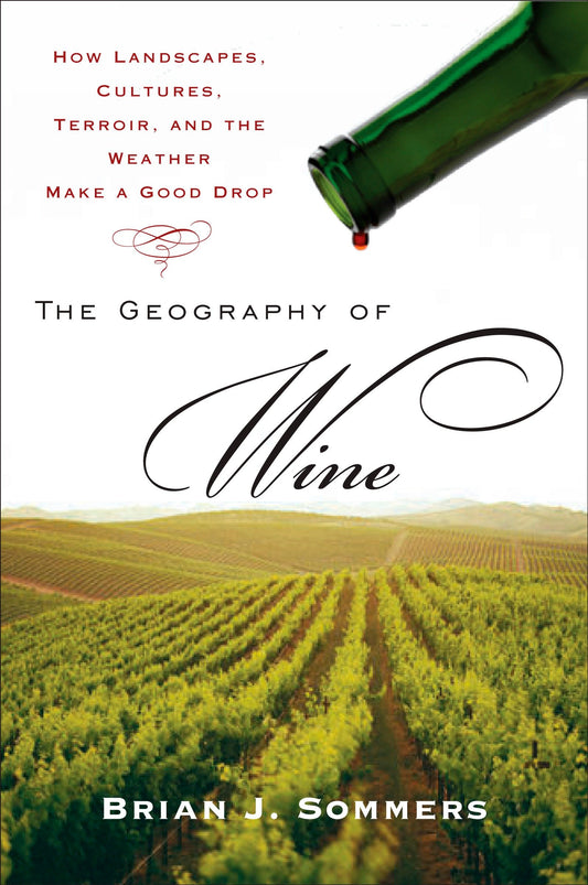 The Geography of Wine - How Landscapes, Cultures, Terroir, and the Weather Make a Good Drop