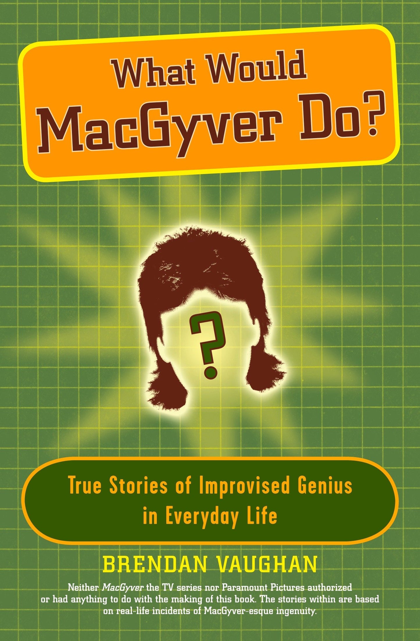 What Would MacGyver Do? - True Stories of Improvised Genius in Everyday Life