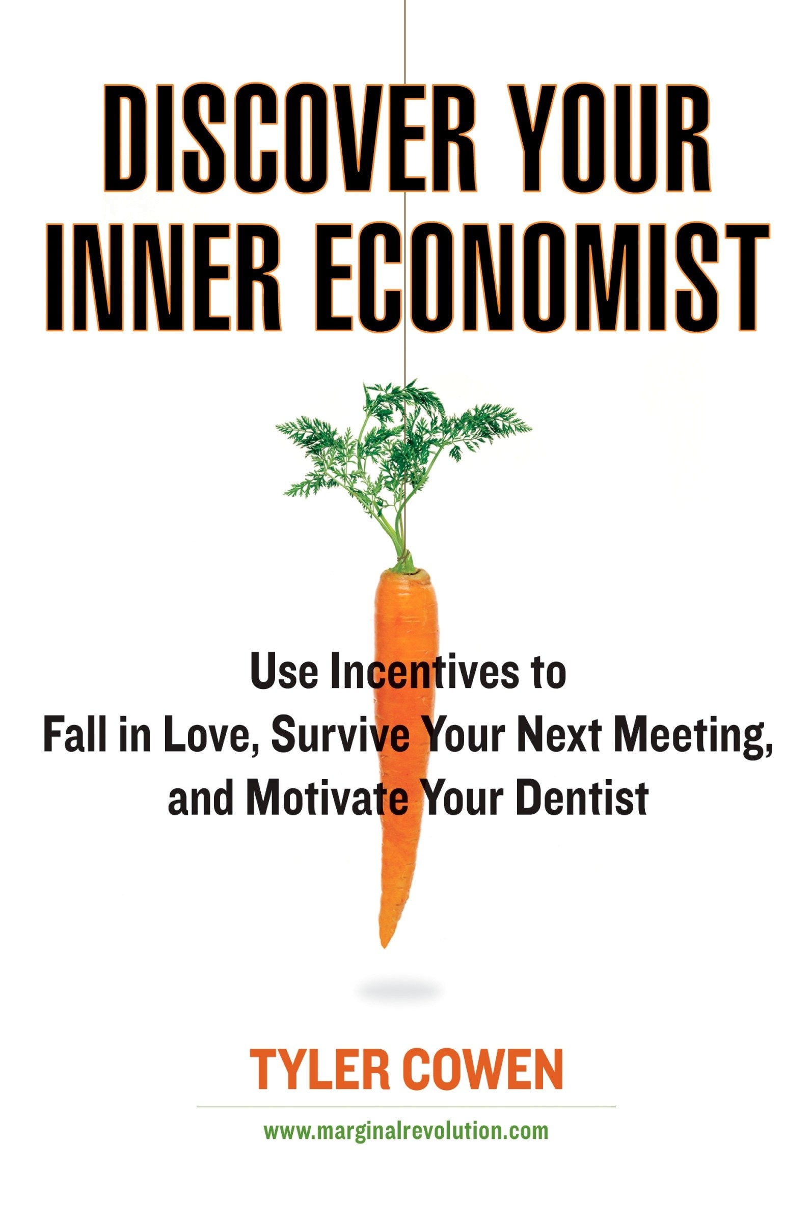 Discover Your Inner Economist - Use Incentives to Fall in Love, Survive Your Next Meeting, and Motivate Your Dentist