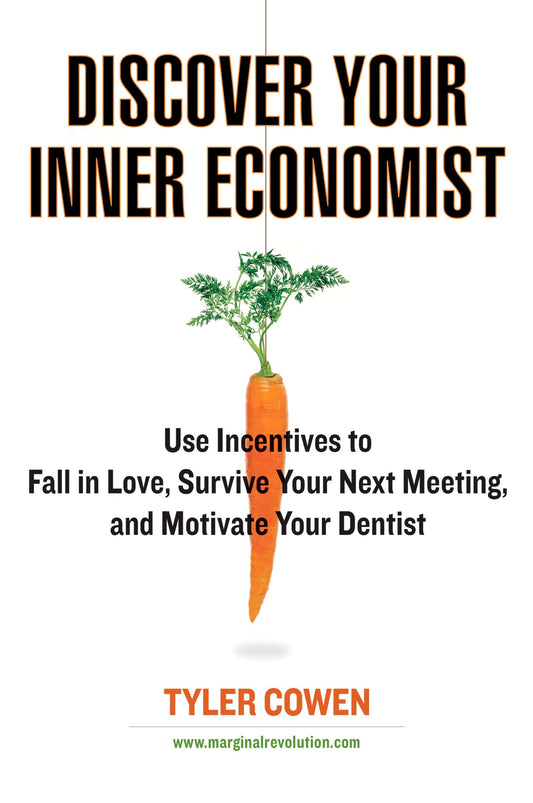Discover Your Inner Economist - Use Incentives to Fall in Love, Survive Your Next Meeting, and Motivate Your Dentist