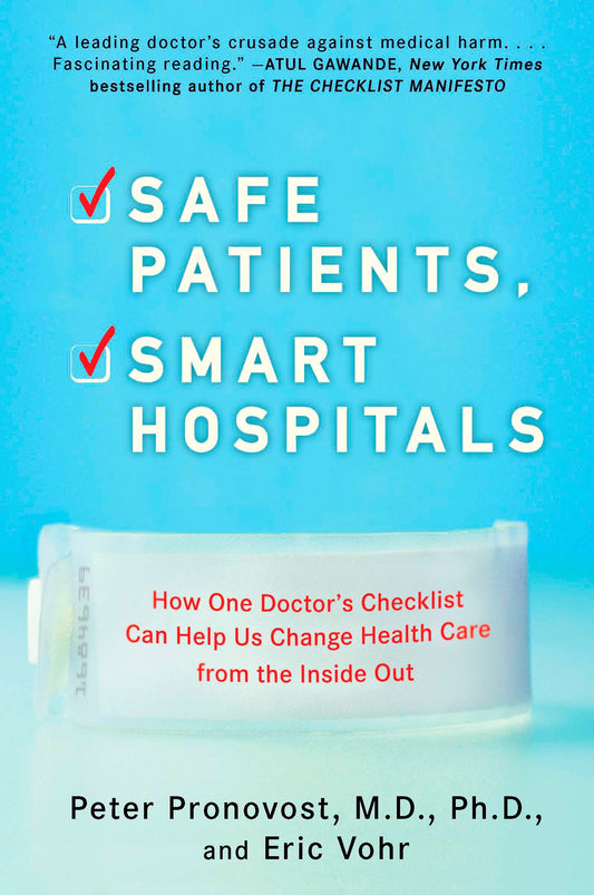 Safe Patients, Smart Hospitals - How One Doctor's Checklist Can Help Us Change Health Care from the Inside Out