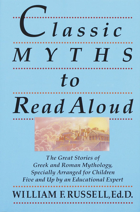 Classic Myths to Read Aloud - The Great Stories of Greek and Roman Mythology, Specially Arranged for Children Five and Up by an Educational Expert