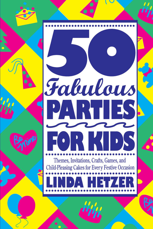 50 Fabulous Parties For Kids - Themes, Invitations, Crafts, Games, and Child-Pleasing Cakes for Every Festive Occasion