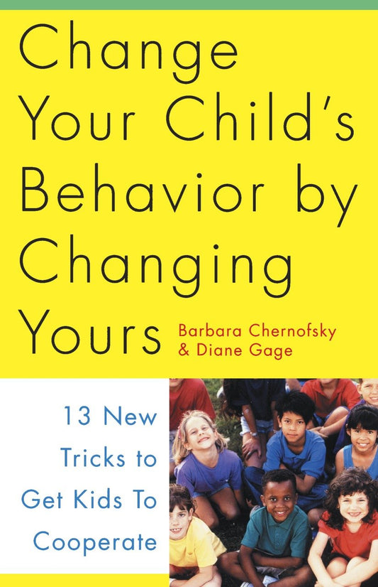 Change Your Child's Behavior by Changing Yours - 13 New Tricks to Get Kids to Cooperate