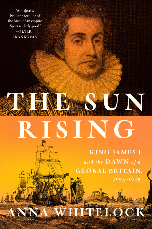 The Sun Rising - King James I and the Dawn of a Global Britain, 1603-1625