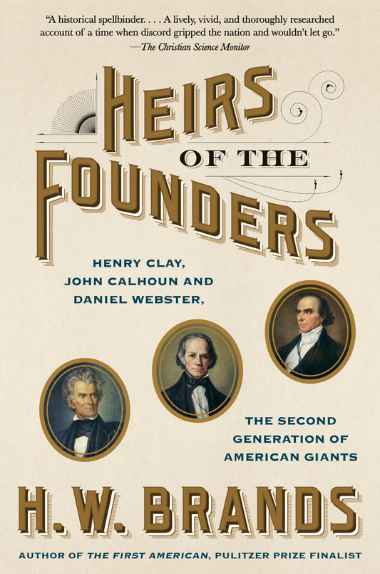 Heirs of the Founders - Henry Clay, John Calhoun and Daniel Webster, the Second Generation of American Giants