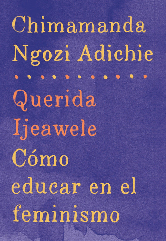 Querida Ijeawele: C�mo educar en el feminismo / Dear Ijeawele: A Feminist Manifesto - Span-lang ed of Dear Ijeawele, or A Feminist Manifesto in Fifteen Suggestions