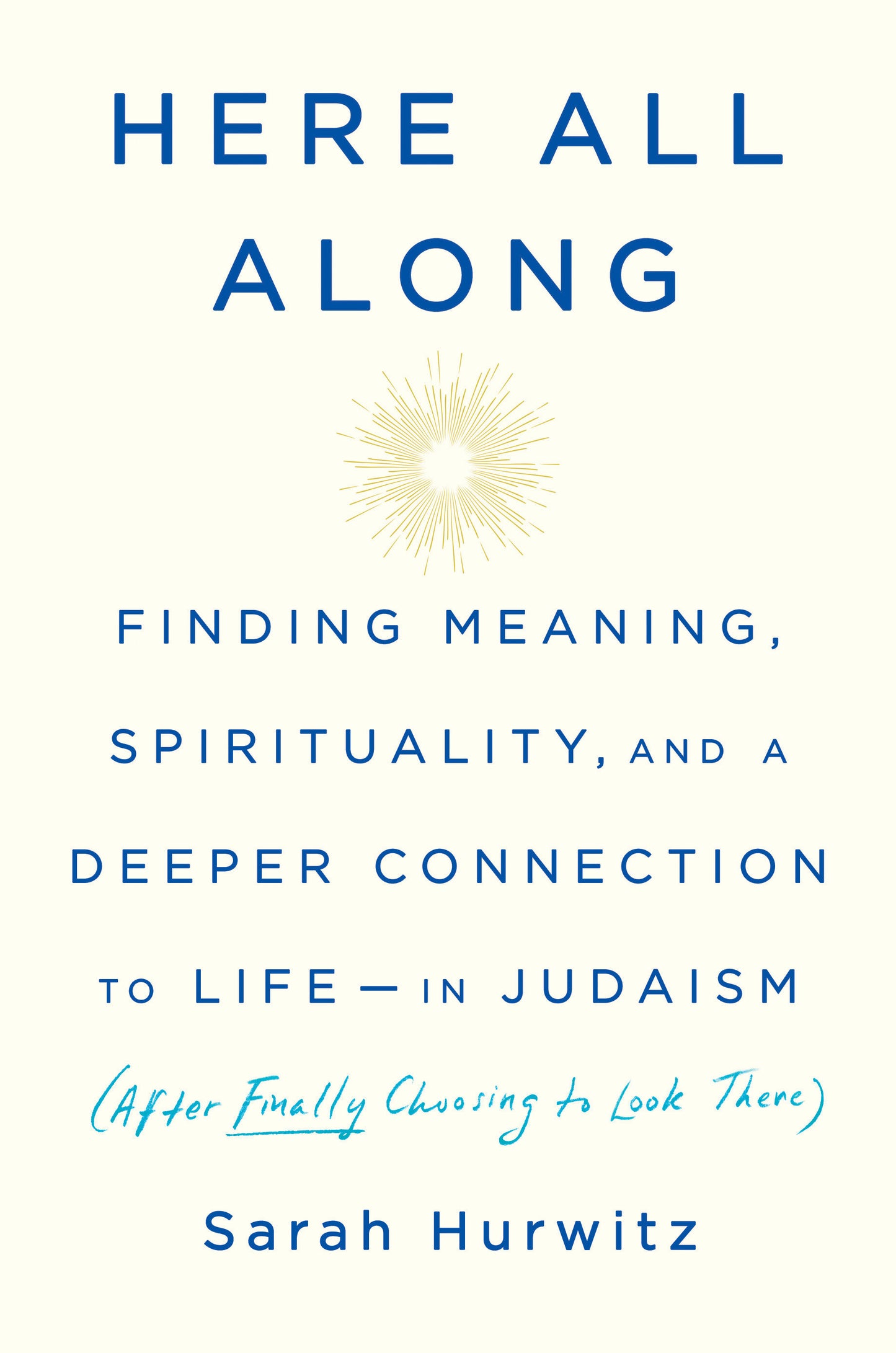 Here All Along - Finding Meaning, Spirituality, and a Deeper Connection to Life--in Judaism (After Finally Choosing to Look There)