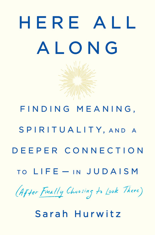 Here All Along - Finding Meaning, Spirituality, and a Deeper Connection to Life--in Judaism (After Finally Choosing to Look There)