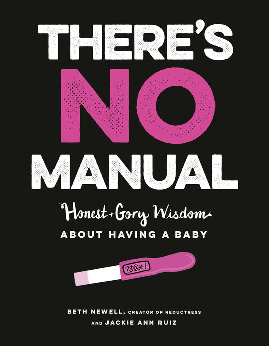 There's No Manual - Honest and Gory Wisdom About Having a Baby