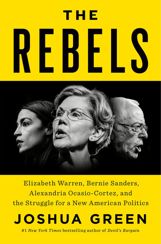 The Rebels - Elizabeth Warren, Bernie Sanders, Alexandria Ocasio-Cortez, and the Struggle fora New American Politics