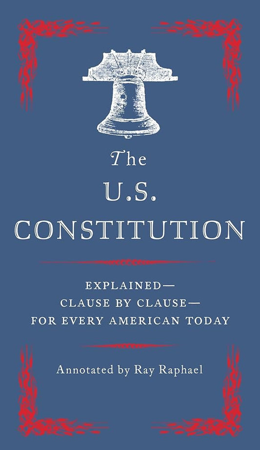 The U.S. Constitution: Explained--Clause by Clause--for Every American Today by Ray Raphael
