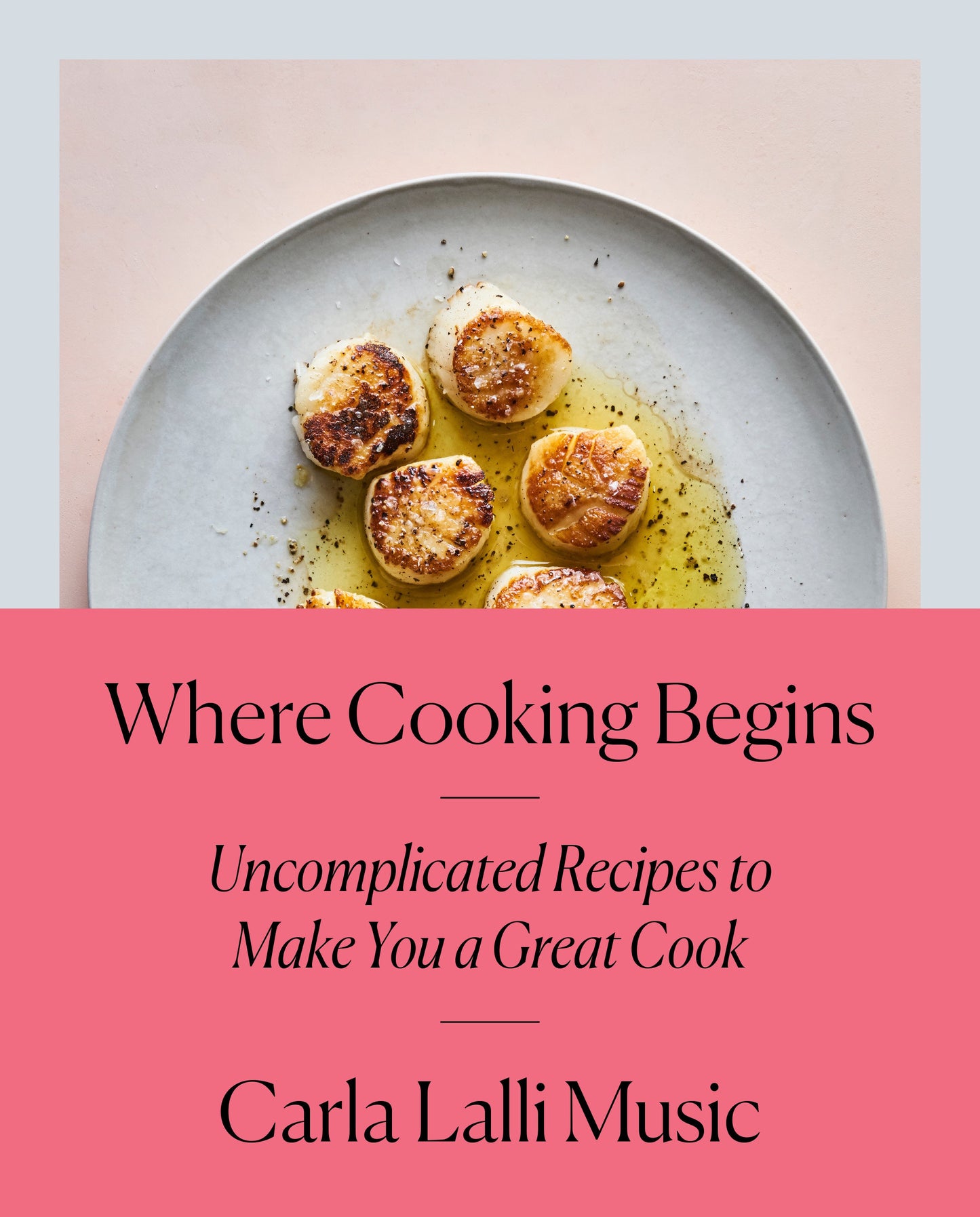 Where Cooking Begins - Uncomplicated Recipes to Make You a Great Cook: A Cookbook