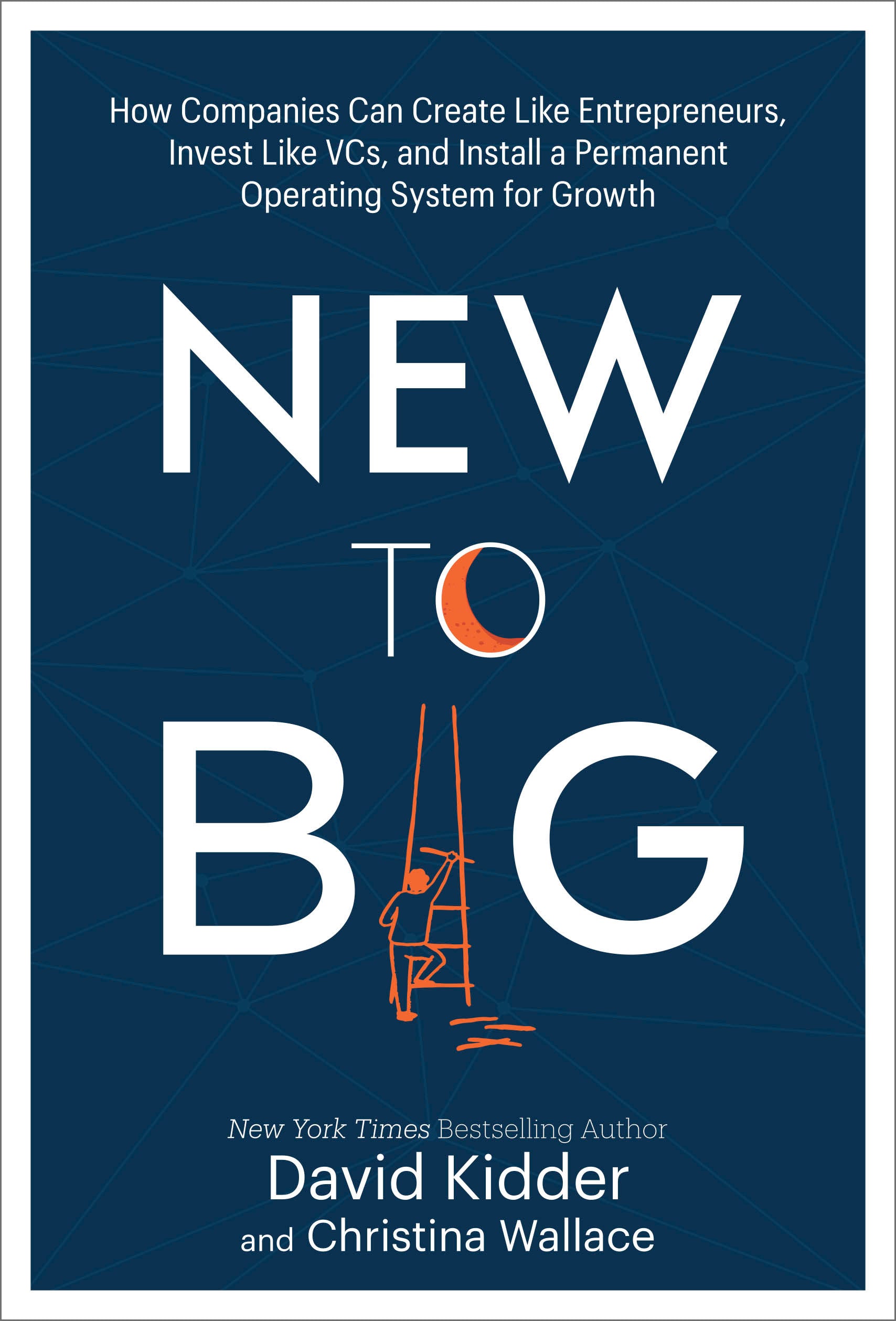 New to Big - How Companies Can Create Like Entrepreneurs, Invest Like VCs, and Install a  Permanent Operating System for Growth