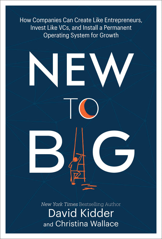 New to Big - How Companies Can Create Like Entrepreneurs, Invest Like VCs, and Install a  Permanent Operating System for Growth
