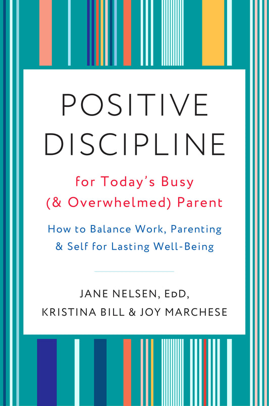 Positive Discipline for Today's Busy (and Overwhelmed) Parent - How to Balance Work, Parenting, and Self for Lasting Well-Being