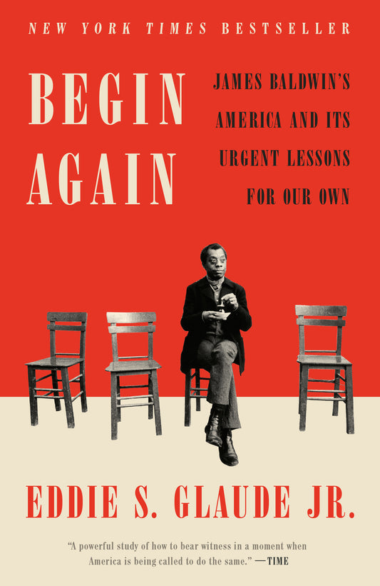 Begin Again - James Baldwin's America and Its Urgent Lessons for Our Own