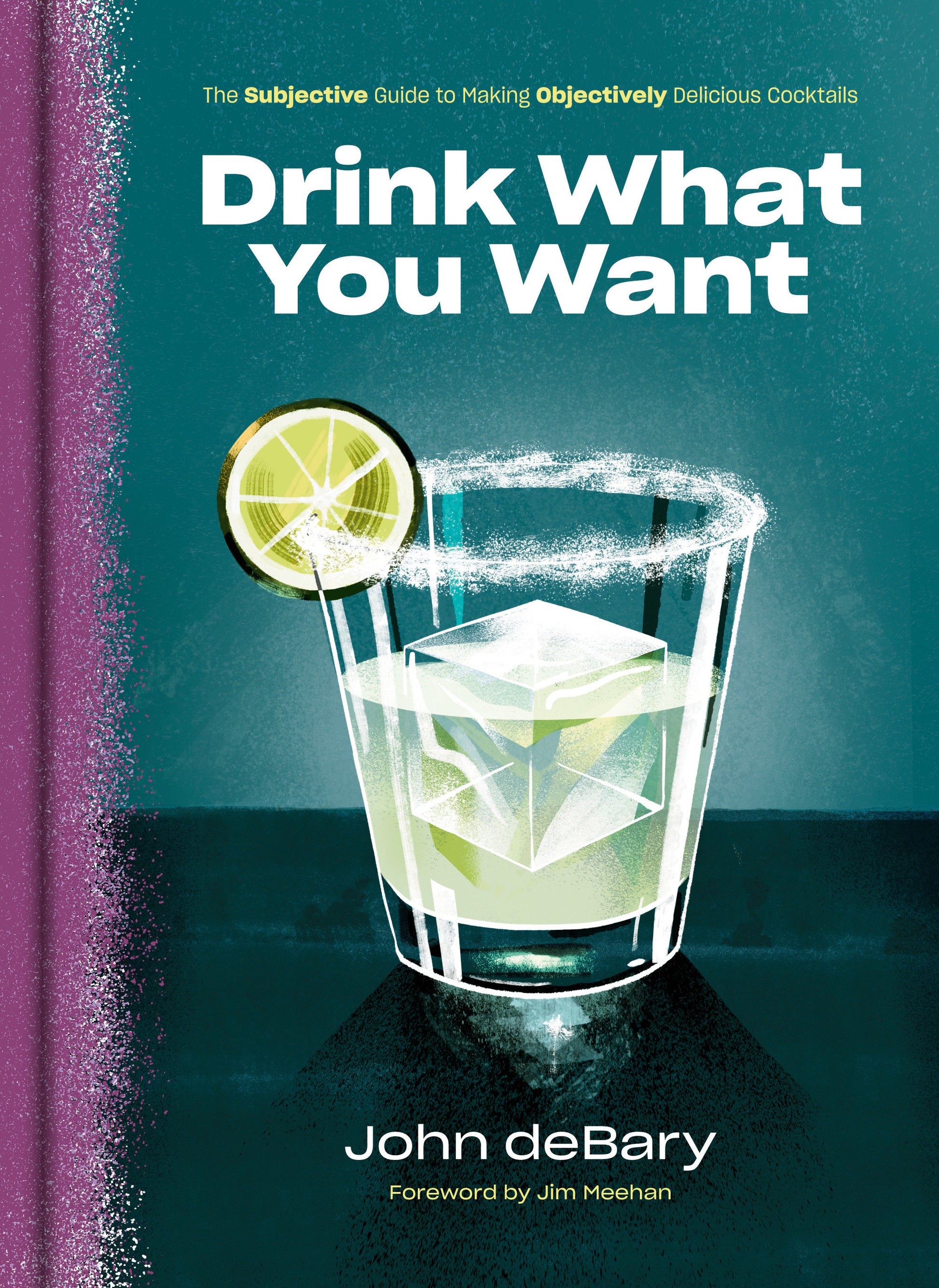 Drink What You Want - The Subjective Guide to Making Objectively Delicious Cocktails