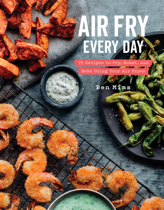 Air Fry Every Day - 75 Recipes to Fry, Roast, and Bake Using Your Air Fryer: A Cookbook