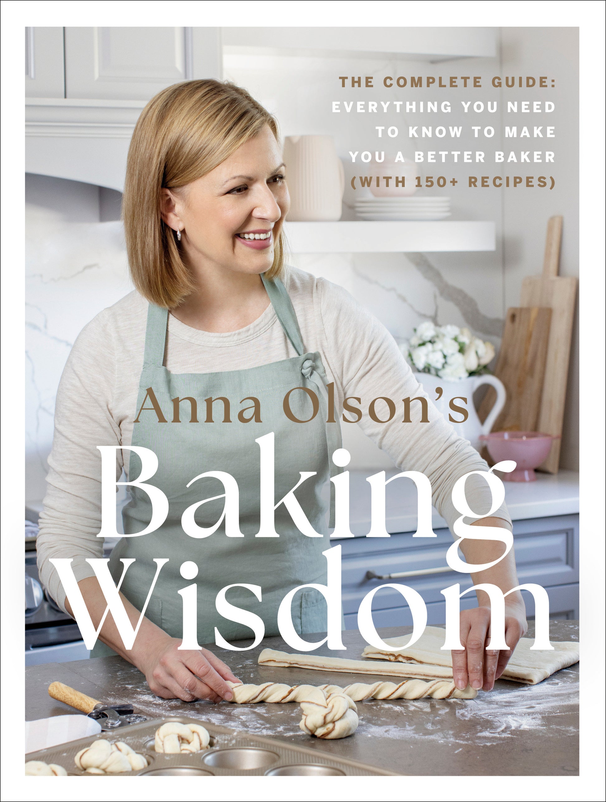 Anna Olson's Baking Wisdom - The Complete Guide: Everything You Need to Know to Make You a Better Baker (with150+ Recipes)