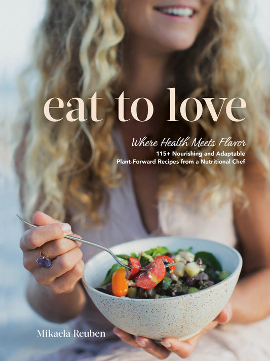 Eat to Love - Where Health Meets Flavor: 115+ Nourishing and Adaptable Plant-Forward Recipes from a Nutritional Chef: A Cookbook