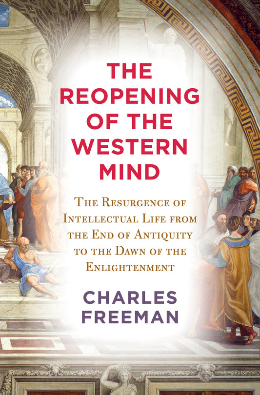 The Reopening of the Western Mind - The Resurgence of Intellectual Life from the End of Antiquity to the Dawn of theEnlightenment