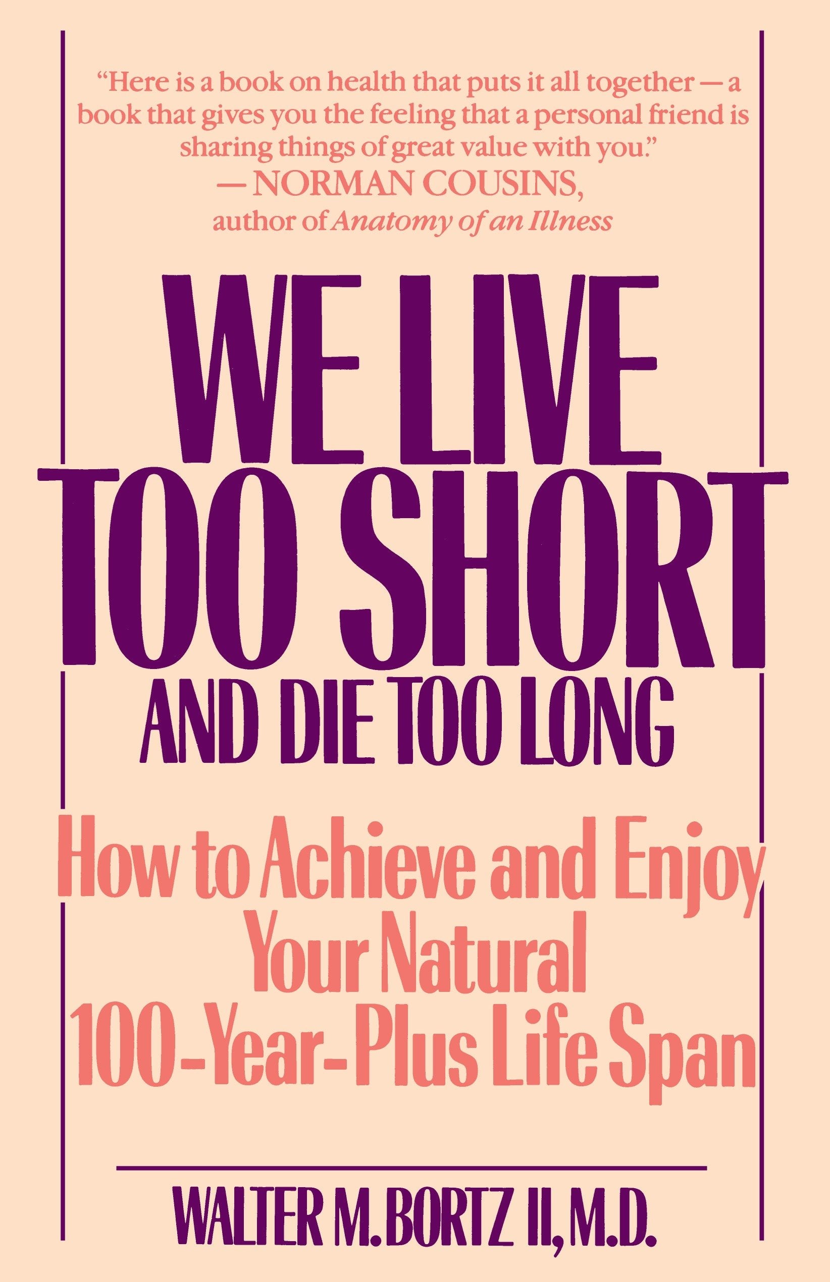 We Live Too Short and Die Too Long - How to Achieve and Enjoy Your Natural 100-Year-Plus Life Span
