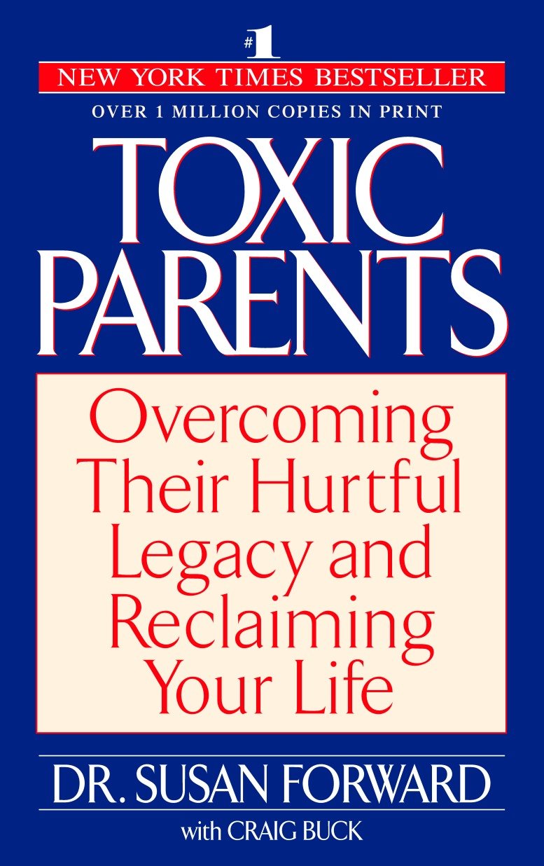 Toxic Parents - Overcoming Their Hurtful Legacy and Reclaiming Your Life