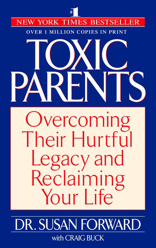 Toxic Parents - Overcoming Their Hurtful Legacy and Reclaiming Your Life