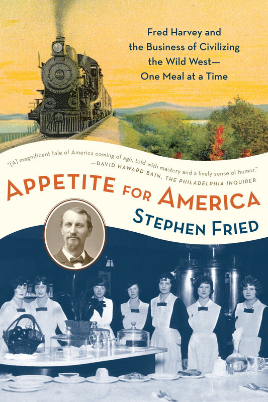 Appetite for America - Fred Harvey and the Business of Civilizing the Wild West--One Meal at a Time