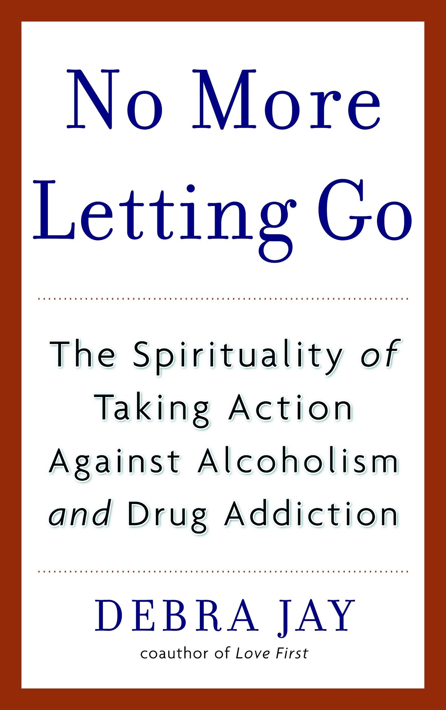 No More Letting Go - The Spirituality of Taking Action Against Alcoholism and Drug Addiction