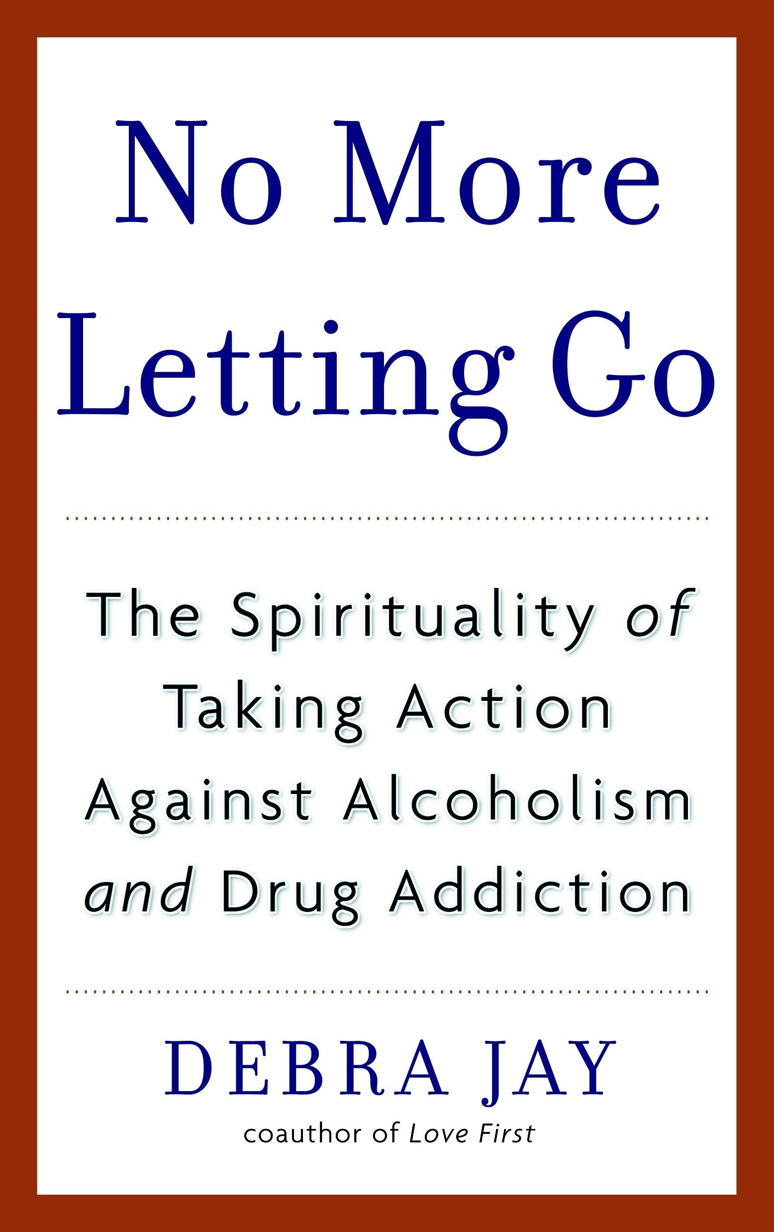 No More Letting Go - The Spirituality of Taking Action Against Alcoholism and Drug Addiction