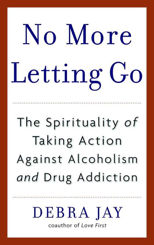 No More Letting Go - The Spirituality of Taking Action Against Alcoholism and Drug Addiction