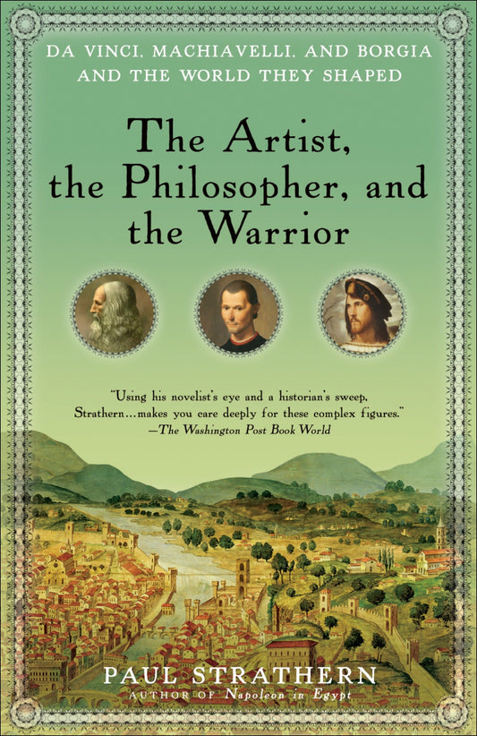 The Artist, the Philosopher, and the Warrior - Da Vinci, Machiavelli, and Borgia and the World They Shaped