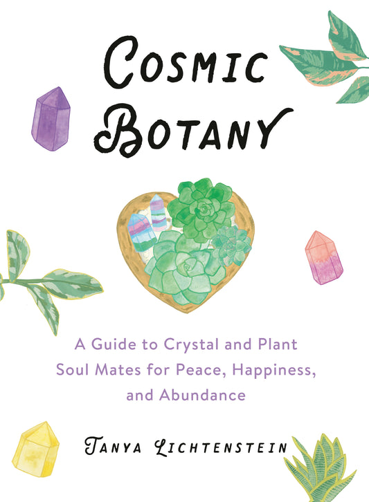 Cosmic Botany - A Guide to Crystal and Plant Soul Mates for Peace, Happiness, and Abundance