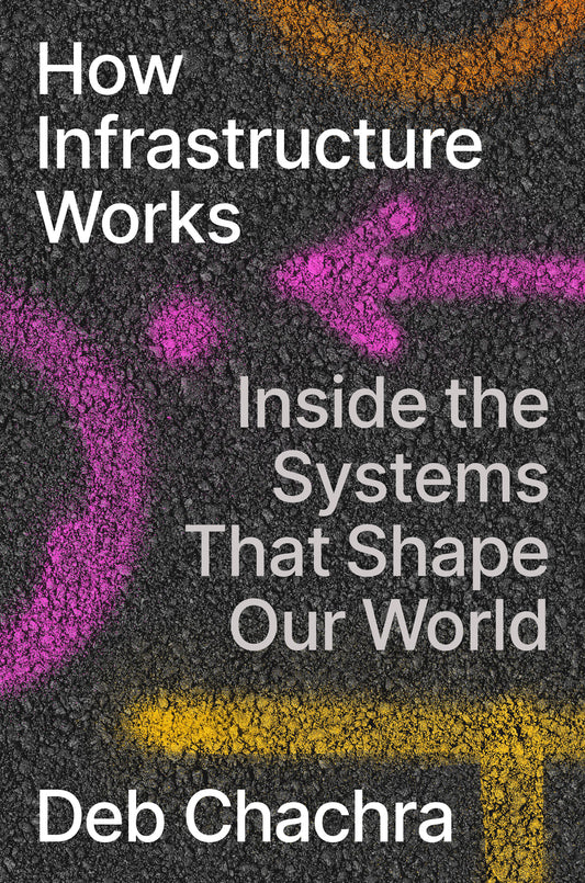 How Infrastructure Works - Inside the Systems That Shape Our World