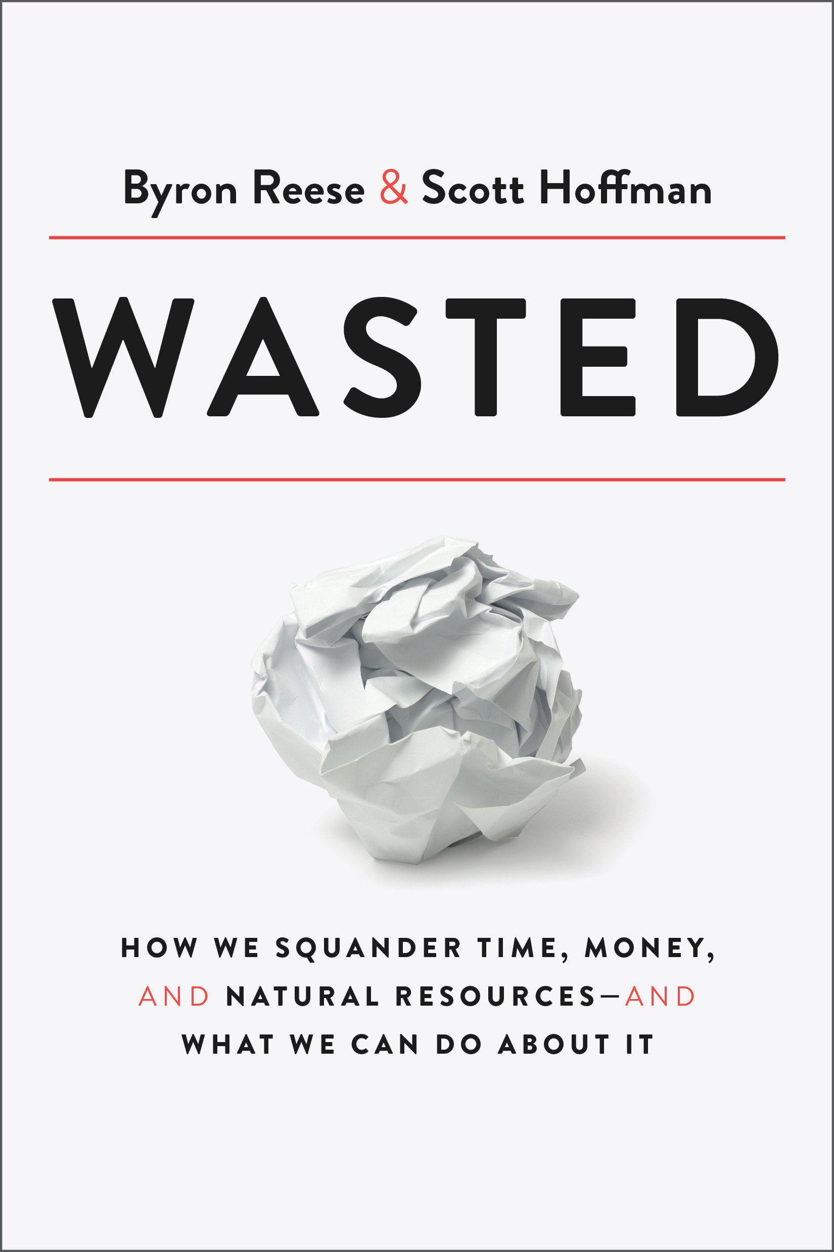 Wasted - How We Squander Time, Money, and Natural Resources-and What We Can Do About It