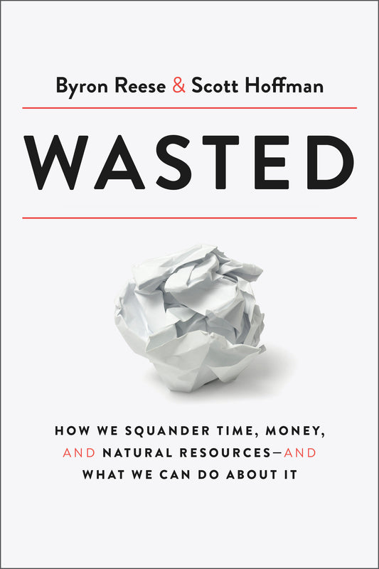Wasted - How We Squander Time, Money, and Natural Resources-and What We Can Do About It