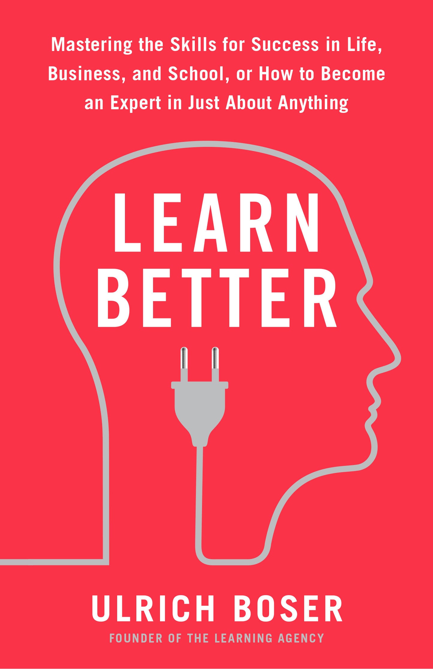 Learn Better - Mastering the Skills for Success in Life, Business, and School, or How to Become an Expert in Just About Anything