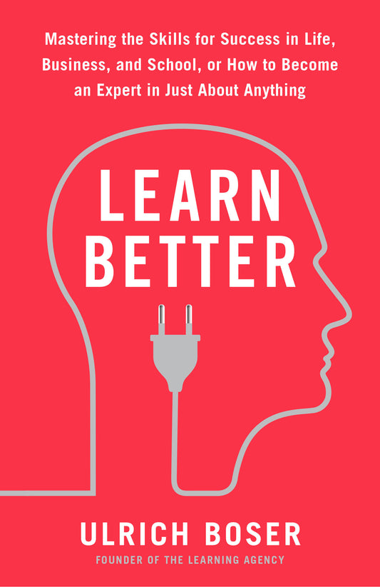 Learn Better - Mastering the Skills for Success in Life, Business, and School, or How to Become an Expert in Just About Anything
