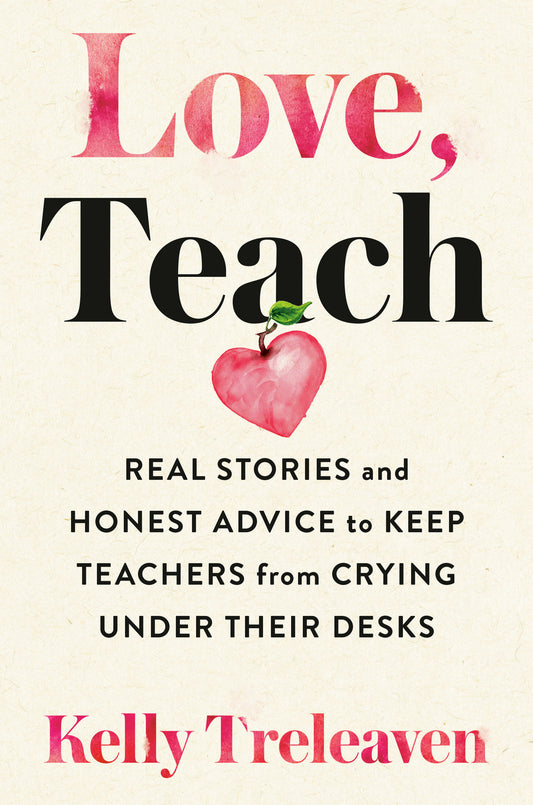 Love, Teach - Real Stories and Honest Advice to Keep Teachers from Crying Under Their Desks