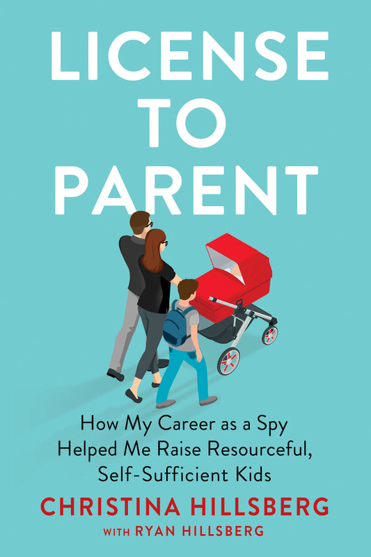 License to Parent - How My Career As a Spy Helped Me Raise Resourceful, Self-Sufficient Kids