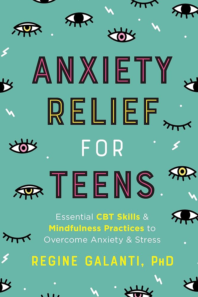 Anxiety Relief for Teens: Essential CBT Skills and Mindfulness Practices to Overcome Anxiety and Stress by Regine Galanti PhD