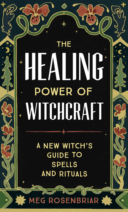 The Healing Power of Witchcraft - A New Witch's Guide to Spells and Rituals