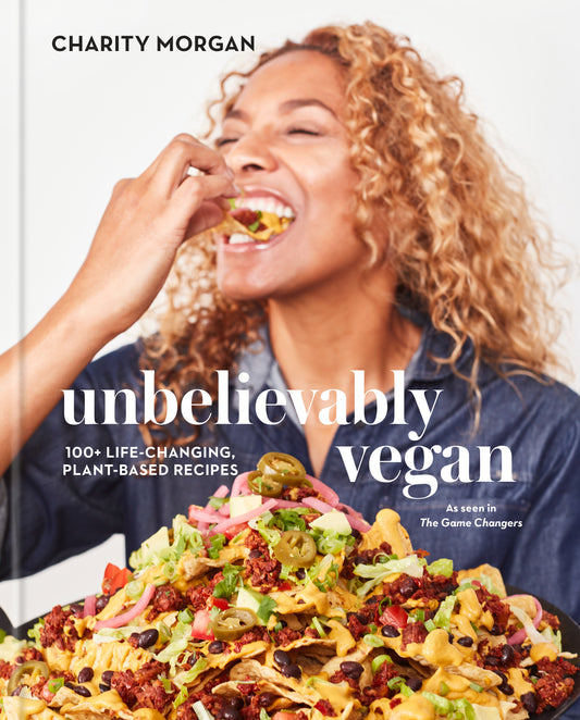 Unbelievably Vegan - 100+ Life-Changing, Plant-Based Recipes: A Cookbook
