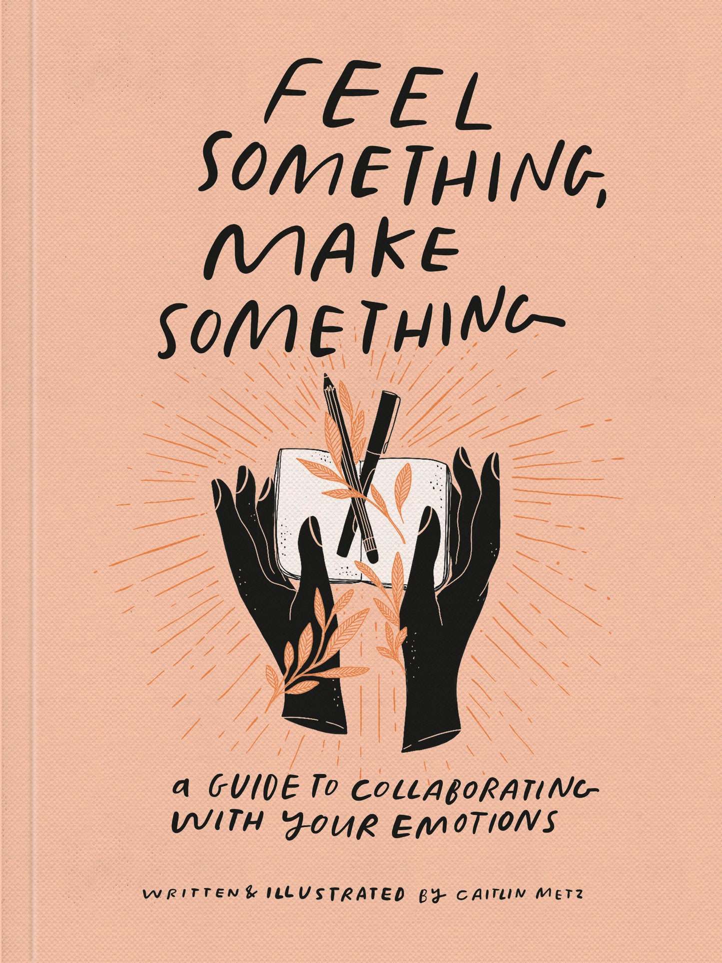 Feel Something, Make Something - A Guide to Collaborating with Your Emotions