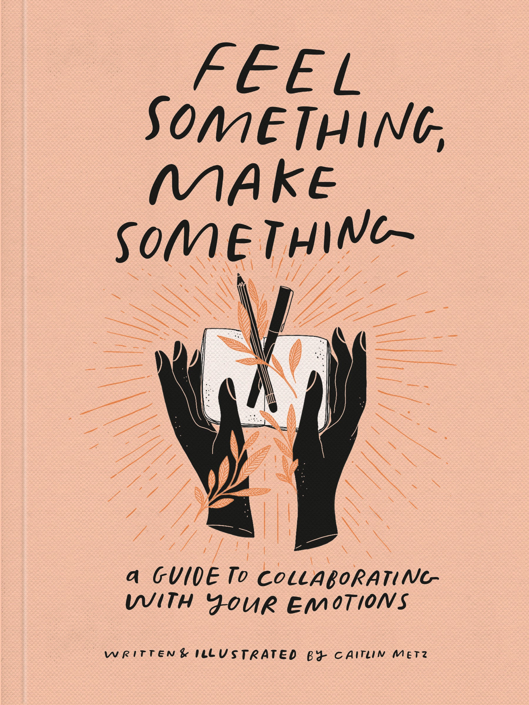 Feel Something, Make Something - A Guide to Collaborating with Your Emotions