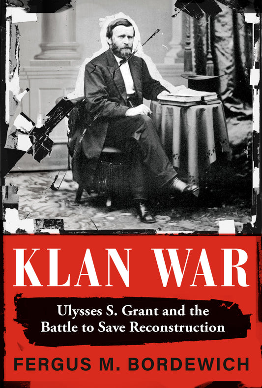Klan War - Ulysses S. Grant and the Battle to Save Reconstruction
