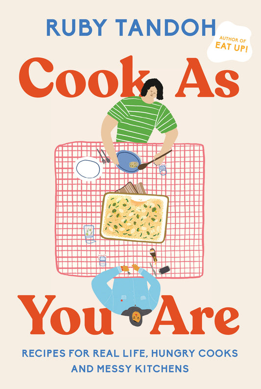 Cook As You Are - Recipes for Real Life, Hungry Cooks, and Messy Kitchens: A Cookbook